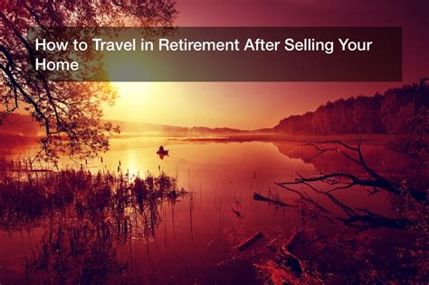 How To Travel In Retirement After Selling Your Home