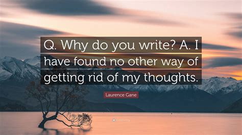 Laurence Gane Quote Q Why Do You Write A I Have Found No Other Way