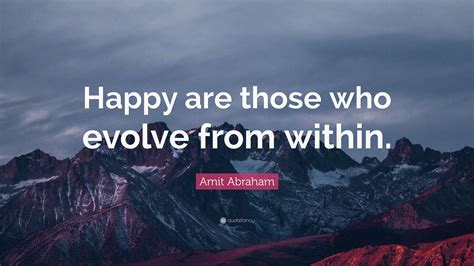 Amit Abraham Quote “happy Are Those Who Evolve From Within”