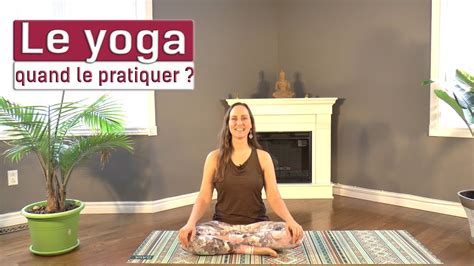 Le Yoga Quand Le Pratiquer 30365 Youtube