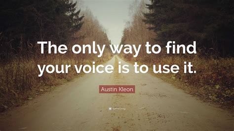 Austin Kleon Quote The Only Way To Find Your Voice Is To Use It