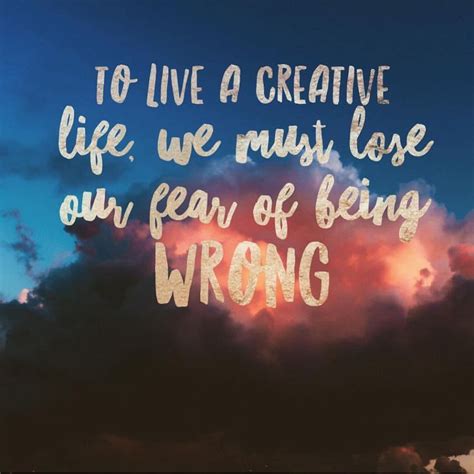 To Live A Creative Life We Must Lose Our Fear Of Being Wrong 💖 Be
