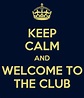 KEEP CALM AND WELCOME TO THE CLUB Poster | bob | Keep Calm-o-Matic