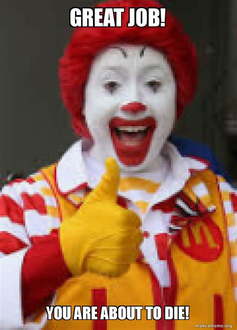Meme generator, instant notifications, image/video download, achievements and. great job! you are about to die! - funny mcdonalds meme | Make a Meme