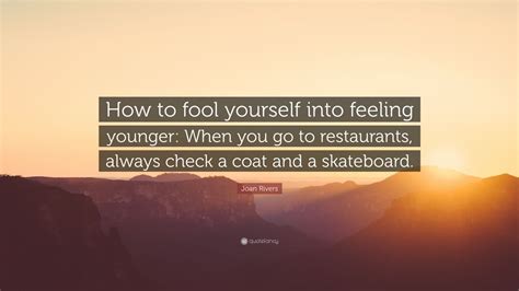 Joan Rivers Quote “how To Fool Yourself Into Feeling Younger When You