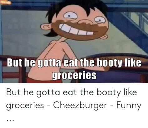 But He Gotta Eat The Booty Like Groceries But He Gotta Eat The Booty Like Groceries