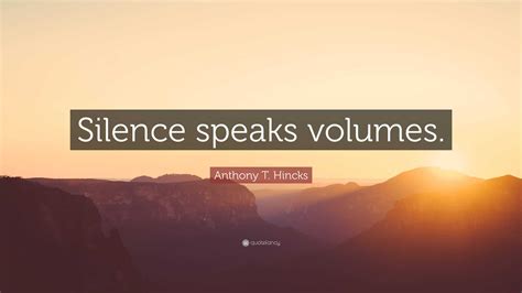 anthony t hincks quote “silence speaks volumes ”