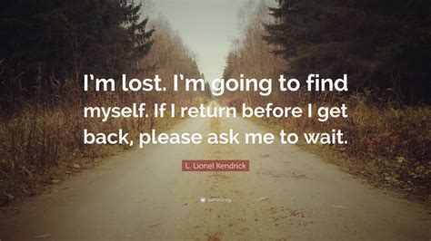 l lionel kendrick quote “i m lost i m going to find myself if i return before i get back
