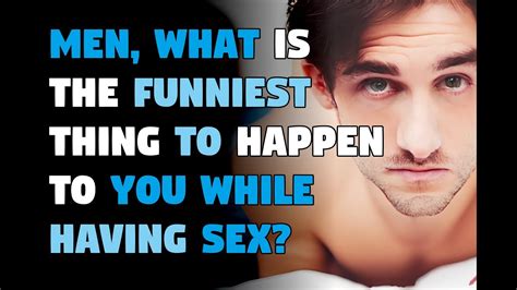 Men What Is The Funniest Thing To Happen To You While Having Sex Youtube