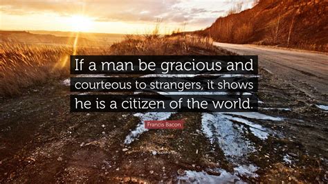 Francis Bacon Quote “if A Man Be Gracious And Courteous To Strangers