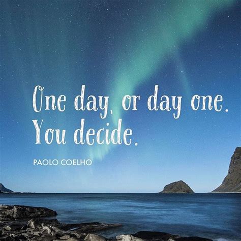 Image Result For One Day Or Day One You Decide Paulo Coelho Quotes