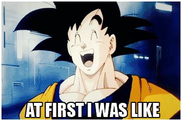 See more ideas about gif, dragon ball, animated gif. First Goku was like | At First I Was Like... | Anime ...
