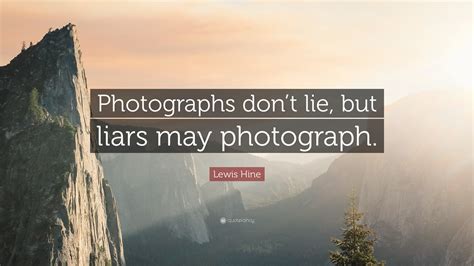 Hine used his camera as a tool. Lewis Hine Quote: "Photographs don't lie, but liars may photograph." (7 wallpapers) - Quotefancy