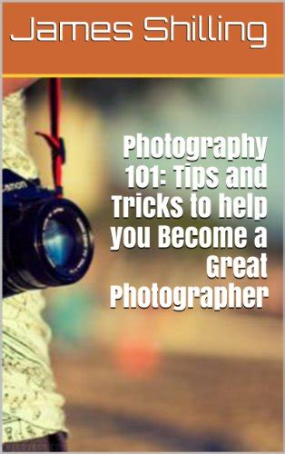 Photography 101 Tips And Tricks To Help You Become A Great