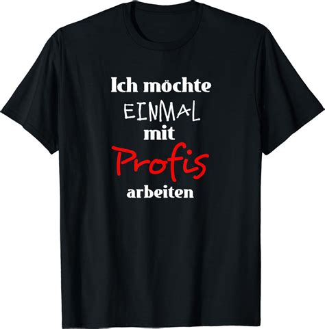 Ich M Chte Einmal Mit Profis Arbeiten Lustiger Spruch T Shirt Amazon De Bekleidung