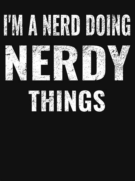 I M A Nerd Doing Nerdy Things Design Nerdy Girls And Babes Unisex T Shirt Nerd Nerdystuff