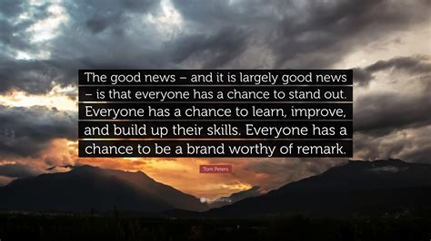 Tom Peters Quote The Good News And It Is Largely Good News Is