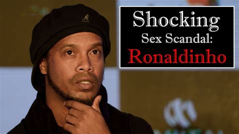 Shocking Sex Scandal Ronaldinho Ronaldinho S Bipgraphy Youtube