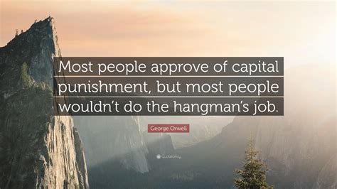 The most famous and inspiring movie punishment quotes from film, tv series, cartoons and animated films by movie quotes.com. George Orwell Quote: "Most people approve of capital punishment, but most people wouldn't do the ...