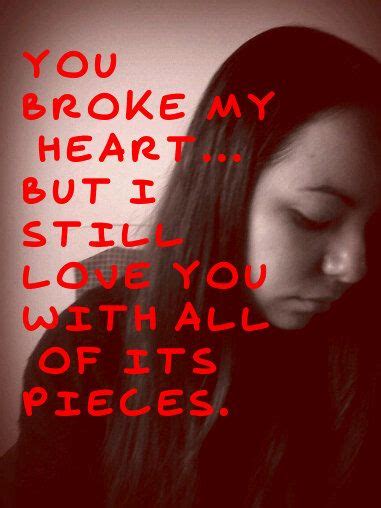 You Broke My Heart But I Still Love You With All Of Its Pieces