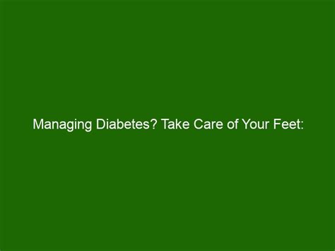 Managing Diabetes Take Care Of Your Feet Important Prevention And Care