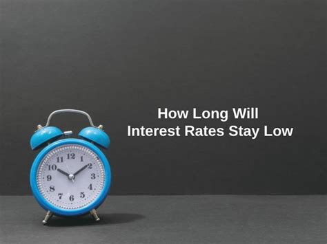 How Long Will Interest Rates Stay Low And Why