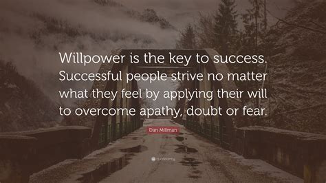 The 'will to power and independence' has become so ubiquitous that it is now considered normal. Dan Millman Quote: "Willpower is the key to success ...