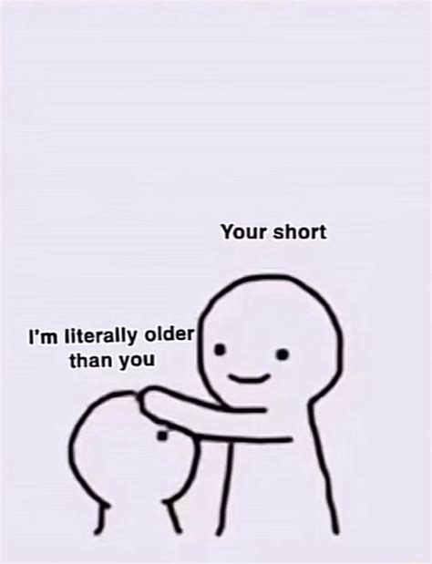 Your Short Im Literally Older Than You Ifunny