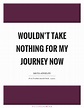 Wouldn't take nothing for my journey now | Picture Quotes