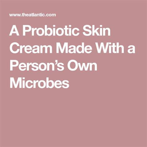 A Probiotic Skin Cream Made With A Persons Own Microbes Skin Cream