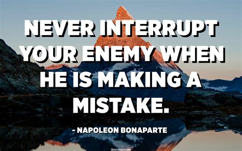 Never Interrupt Your Enemy When He Is Making A Mistake Napoleon