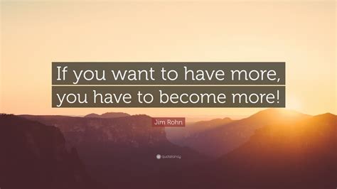 Jim Rohn Quote If You Want To Have More You Have To Become More