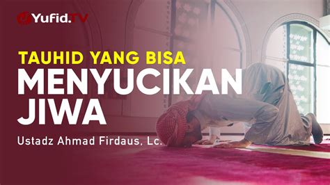 Tauhid Yang Bisa Menyucikan Jiwa Ustadz Ahmad Firdaus Lc Ceramah