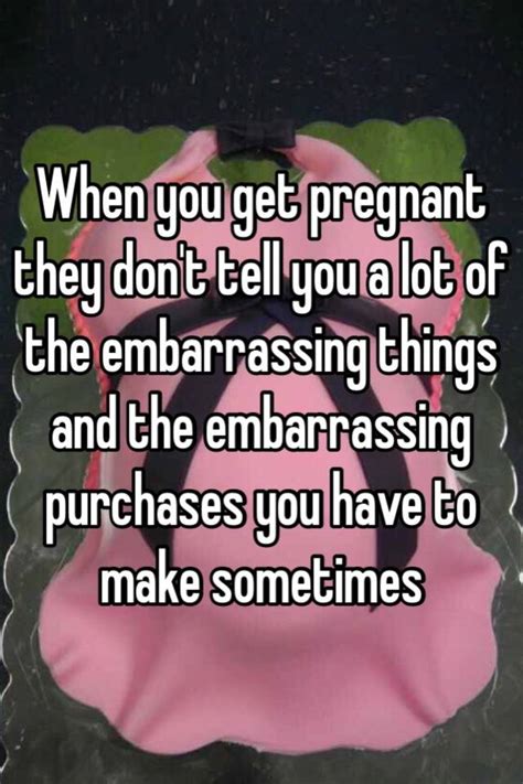 when you get pregnant they don t tell you a lot of the embarrassing things and the embarrassing