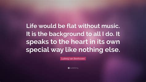 Ludwig Van Beethoven Quote Life Would Be Flat Without Music It Is