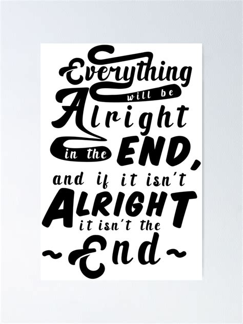 Everything Will Be Alright In The End And If It Isnt Alright It Isn