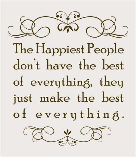 The Happiest People Don't Have The Best Of Everything, They Just Make ...