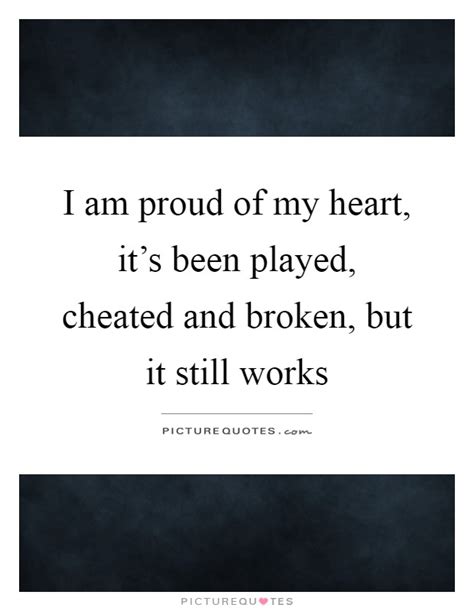 I Am Proud Of My Heart Its Been Played Cheated And Broken