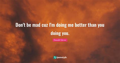 Dont Be Mad Cuz Im Doing Me Better Than You Doing You Quote By