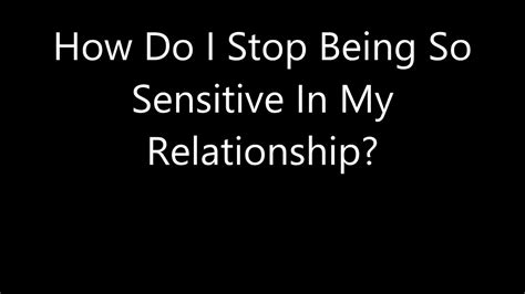 How Do I Stop Being So Sensitive In My Relationship Youtube