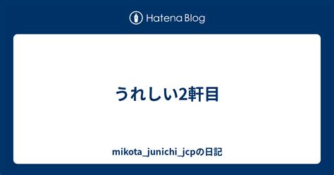 うれしい2軒目 mikota junichi jcpの日記