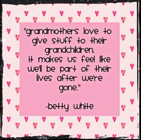 Grandmothers Love To Give Stuff To Their Grandchildren It Makes Us