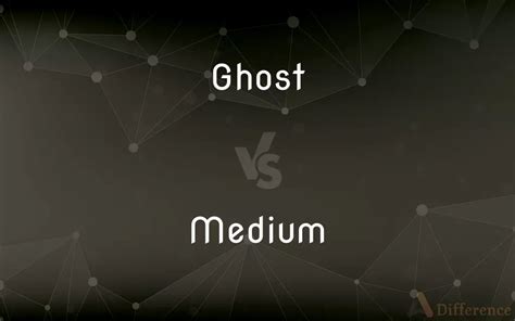 Ghost Vs Medium — Whats The Difference