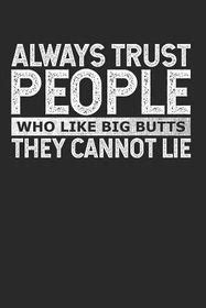 Always Trust People Who Like Big Butts They Cannot Lie Shop Today Get It Tomorrow