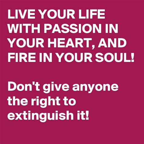 Live Your Life With Passion In Your Heart And Fire In Your Soul Dont