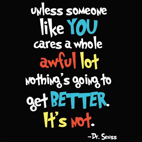 Unless Someone Like You Cares A Whole Awful Lot Nothings Going To Get Dr Seuss Quotes Seuss