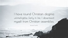 Benjamin Franklin Quote: “I have found Christian dogma unintelligible ...