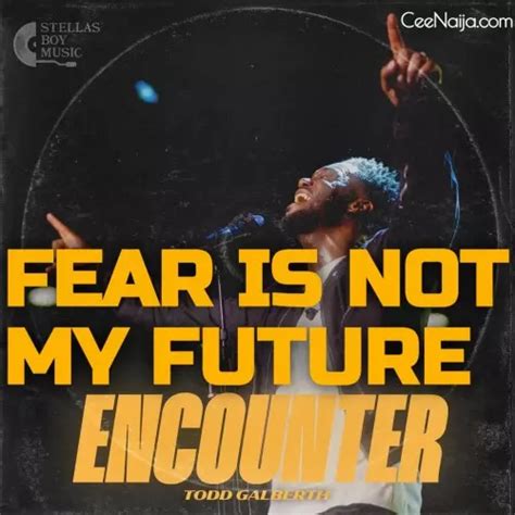 Mp3 Download Todd Galberth Fear Is Not My Future Lyrics Ceenaija