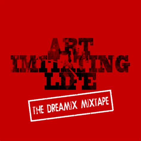 Art Imitating Life The Dreamix Mixxtape Justincredible