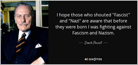 Enoch Powell Quote I Hope Those Who Shouted Fascist And Nazi Are